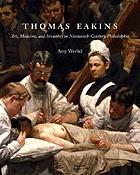Thomas Eakins : art, medicine, and sexuality in nineteenth-century Philadelphia