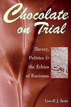 Chocolate on trial : slavery, politics, and the ethics of business