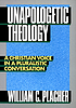 Unapologetic theology : a Christian voice in a pluralistic conversation