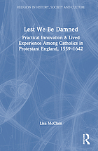 Lest we be damned : practical innovation and lived experience among Catholics in Protestant England, 1559-1642