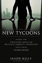 The new tycoons : inside the trillion dollar private equity industry that owns everything