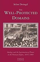 The well-protected domains : ideology and the legitimation of power in the Ottoman Empire, 1876-1909
