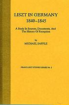 Liszt in Germany, 1840-1845 : a study in sources, documents, and the history of reception