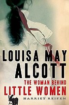 Louisa May Alcott : the woman behind Little women