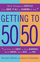 Getting to 50/50 : how working couples can have it all by sharing it all : and why it's great for your marriage, your career, your kids, and you