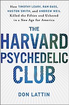 The Harvard Psychedelic Club : how Timothy Leary, Ram Dass, Huston Smith, and Andrew Weil killed the fifties and ushered in a new age for America