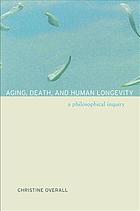 Aging, death, and human longevity : a philosophical inquiry