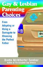 Gay & lesbian parenting choices : from adopting or using a surrogate to choosing the perfect father