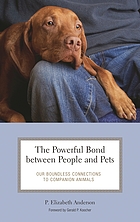 The powerful bond between people and pets : our boundless connections to companion animals