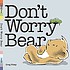 Don't worry Bear by  Greg E Foley 