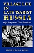 Village life in late tsarist Russia by O  P Semenova-Ti︠a︡n-Shanskai︠a︡