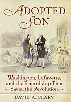 Adopted son : Washington, Lafayette, and the friendship that saved the Revolution