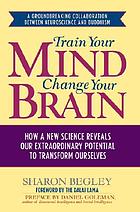 Train your mind, change your brain : how a new scicence reveals our extraordinary potential to transform ourselves