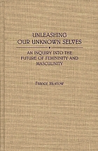 Unleashing our unknown selves : an inquiry into the future of femininity and masculinity