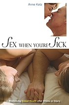 Sex when you're sick : reclaiming sexual health after illness or injury