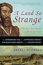 A land so strange : the epic journey of Cabeza... by Andrés Reséndez