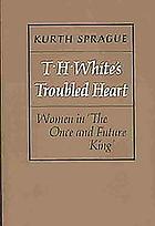 T.H. White's troubled heart : women in The once and future king