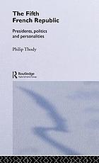 The Fifth French Republic : presidents, politics and personalities