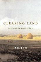 Clearing land : legacies of the American farm
