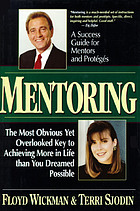 Mentoring : the most obvious yet overlooked key to achieving more in life than you dreamed possible : a success guide for mentors and protégés