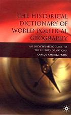 The historical dictionary of world political geography : an encyclopaedic guide to the history of nations