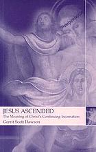 Jesus ascended : the meaning of Christ's continuing incarnation