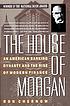 The house of Morgan : an American banking dynasty... by Ron Chernow