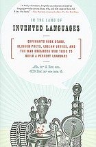 In the land of invented languages : Esperanto rock stars, Klingon poets, Loglan lovers, and the mad dreamers who tried to build a perfect language