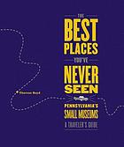 The best places you've never seen : Pennsylvania's small museums : a traveler's guide
