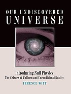 Our undiscovered universe : introducing null physics : the science of uniform and unconditional reality