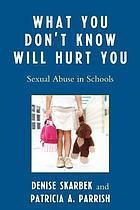 What you don't know will hurt you : sexual abuse in schools