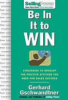 Be in it to win : strategies to develop the positive attitude you need for sales success