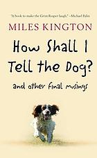 How shall I tell the dog? : and other final musings