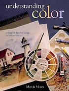 Understanding color : creative techniques in watercolor