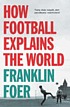 How football explains the world : an unlikely... 著者： Franklin Foer