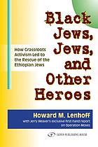 Black Jews, Jews, and other heroes : how grassroots activism led to the rescue of the Ethiopian Jews