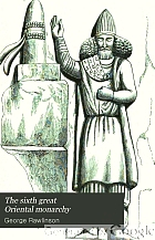 The sixth great Oriental monarchy, or, The geography, history, & antiquities of Parthia ; collected and illustrated from ancient and modern sources