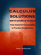 Calculus solutions : how to succeed in calculus : from essential prerequisites to practice examinations, including ten fully solved practice examinations in introductory calculus