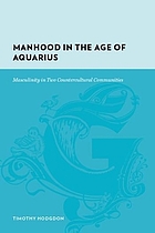 Manhood in the Age of Aquarius : masculinity in two countercultural communities, 1965-83