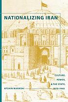 Nationalizing Iran : culture, power, and the state, 1870-1940