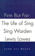Firm but fair : the life of Sing Sing warden Lewis Lawes