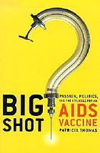 Big shot : passion, politics, and the struggle for an AIDS vaccine