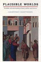 Plausible worlds : possibility and understanding in history and the social sciences