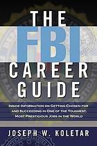 The FBI career guide : inside information on getting chosen for and succeeding in one of the toughest, most prestigious jobs in the world