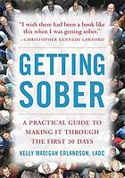 Getting sober : a practical guide to making it through the first 30 days