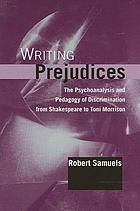 Writing prejudices : the psychoanalysis and pedagogy of discrimination from Shakespeare to Toni Morrison