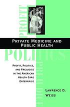 Private medicine and public health : profit, politics, and prejudice in the American health care enterprise
