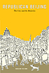Republican Beijing : the city and its histories