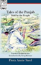 Tales of the Punjab, told by the people / c [as told to] Flora Annie Steel ; foreword by Harold Lee ; introduction by Tariq Rahman