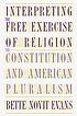 Interpreting the free exercise of religion : the Constitution and American pluralism